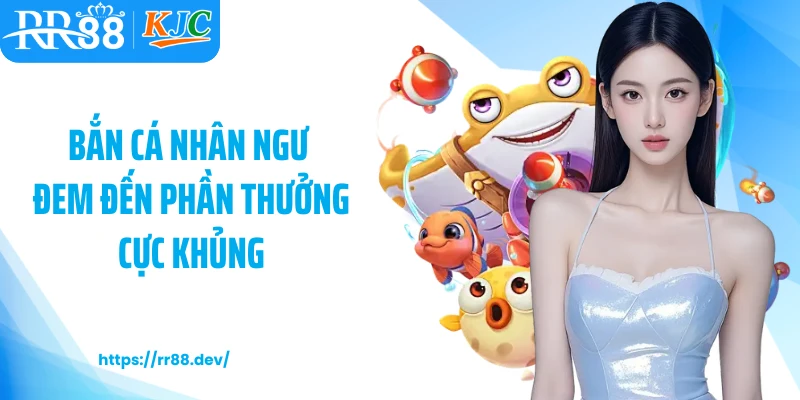 Bắn cá nhân ngư đem đến phần thưởng cực khủng