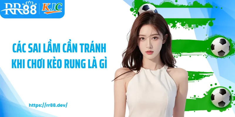 Các sai lầm cần tránh khi chơi kèo rung là gì