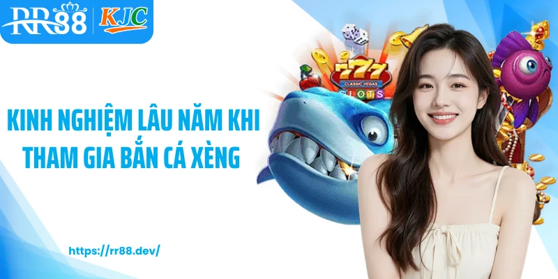 Kinh nghiệm lâu năm khi tham gia bắn cá xèng